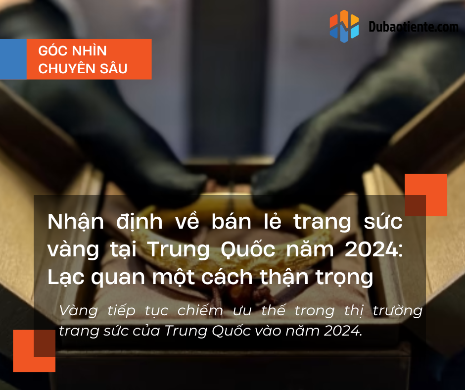 Nhận định về ngành bán lẻ trang sức vàng tại Trung Quốc năm 2024: Lạc quan một cách thận trọng