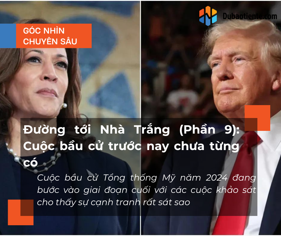 Đường tới Nhà Trắng (Phần 9): Cuộc bầu cử trước nay chưa từng có