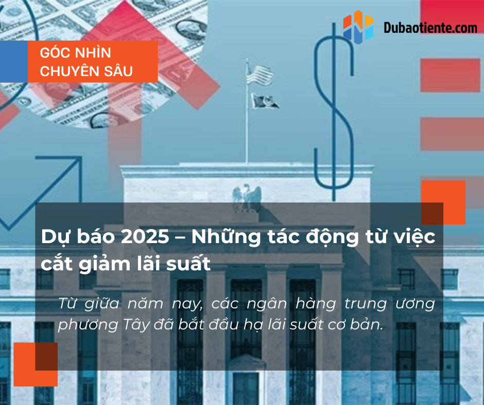 Dự báo 2025 – Những tác động từ việc cắt giảm lãi suất