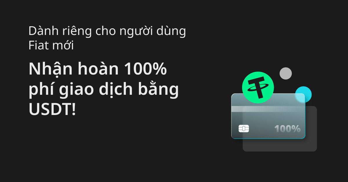 Dành riêng cho người dùng Fiat mới: Nhận hoàn 100% phí giao dịch bằng USDT