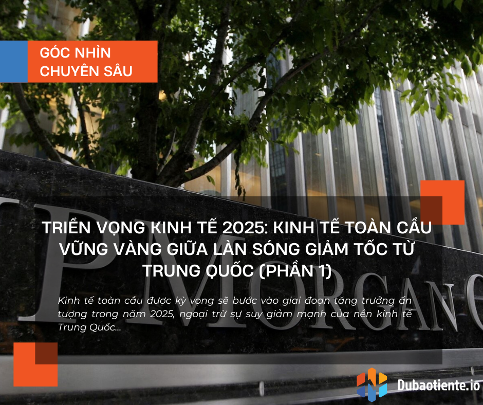 Triển vọng kinh tế 2025: Kinh tế toàn cầu vững vàng giữa làn sóng giảm tốc từ Trung Quốc (Phần 1)